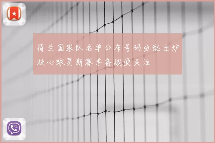 荷兰国家队名单公布号码分配出炉核心球员新赛季备战受关注