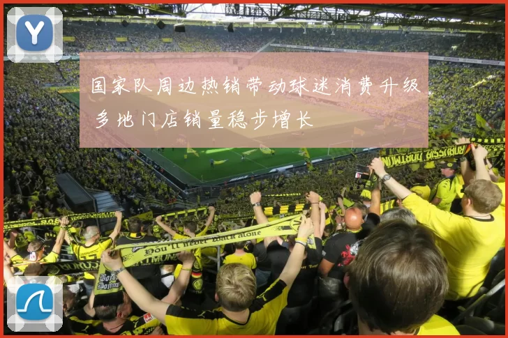 国家队周边热销带动球迷消费升级 多地门店销量稳步增长