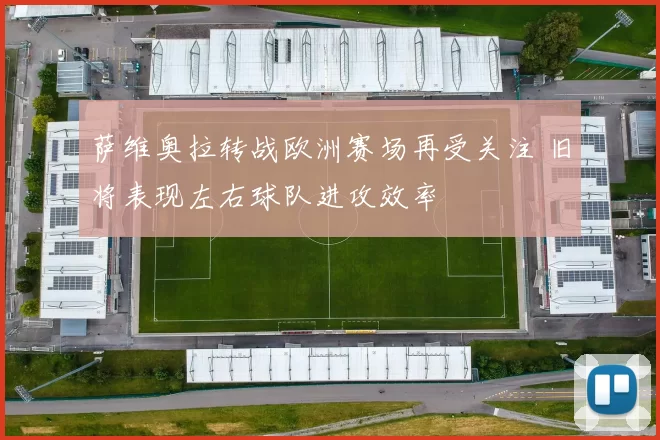 萨维奥拉转战欧洲赛场再受关注 旧将表现左右球队进攻效率