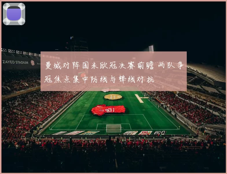 曼城对阵国米欧冠决赛前瞻 两队争冠焦点集中防线与锋线对抗