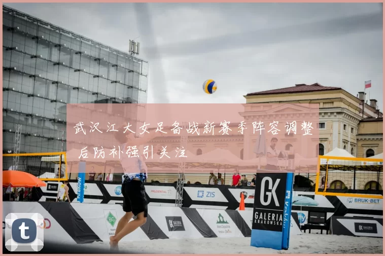 武汉江大女足备战新赛季阵容调整 后防补强引关注