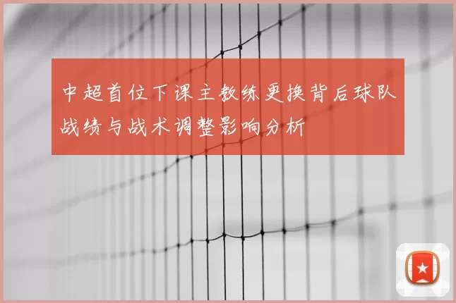 中超首位下课主教练更换背后球队战绩与战术调整影响分析