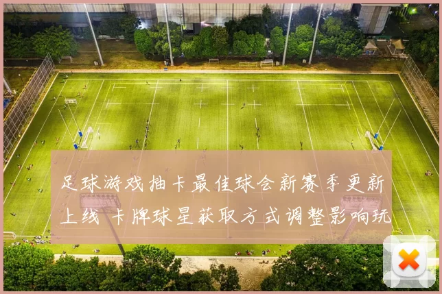 足球游戏抽卡最佳球会新赛季更新上线 卡牌球星获取方式调整影响玩家阵容搭配