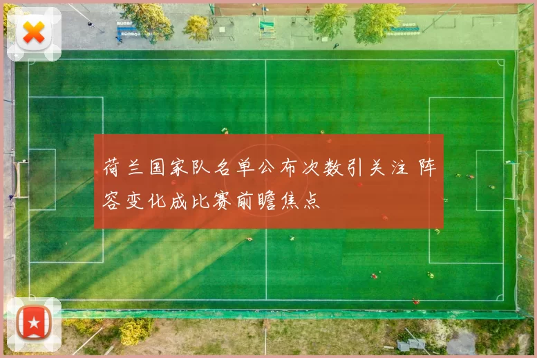 荷兰国家队名单公布次数引关注 阵容变化成比赛前瞻焦点