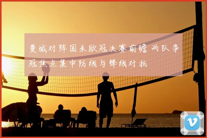 曼城对阵国米欧冠决赛前瞻 两队争冠焦点集中防线与锋线对抗