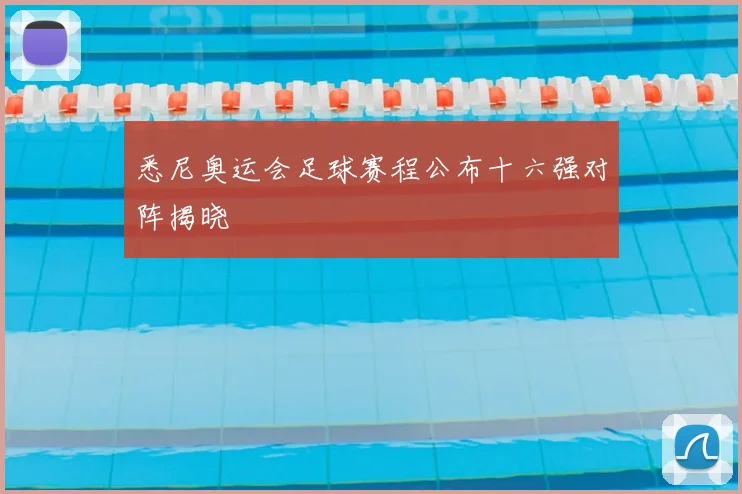 悉尼奥运会足球赛程公布十六强对阵揭晓