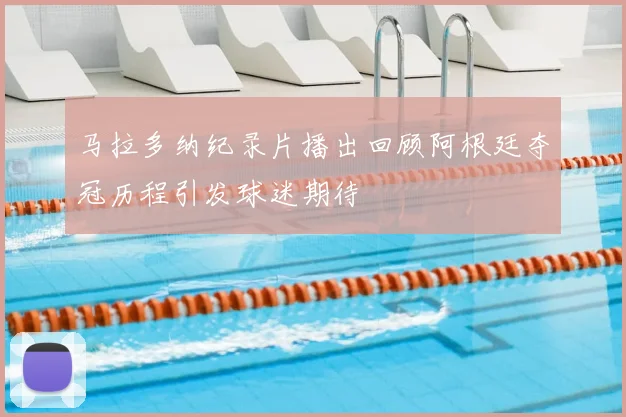 马拉多纳纪录片播出回顾阿根廷夺冠历程引发球迷期待