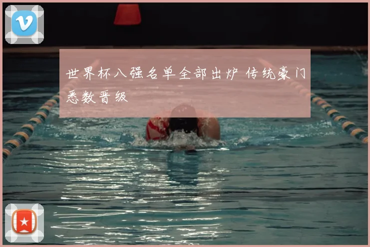 世界杯八强名单全部出炉 传统豪门悉数晋级
