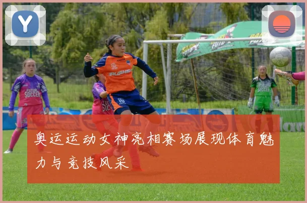 奥运运动女神亮相赛场展现体育魅力与竞技风采