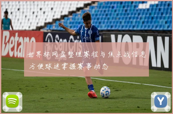 世界杯网盘整理赛程与焦点战信息 方便球迷掌握赛事动态