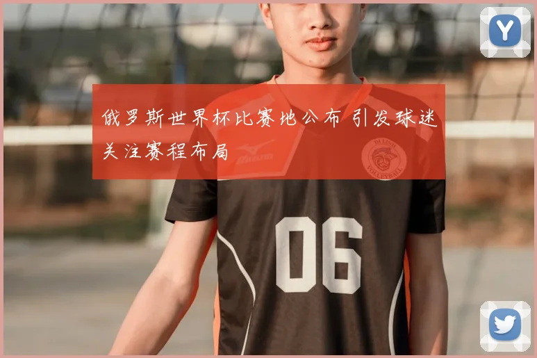 俄罗斯世界杯比赛地公布 引发球迷关注赛程布局