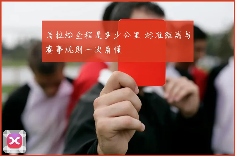 马拉松全程是多少公里 标准距离与赛事规则一次看懂
