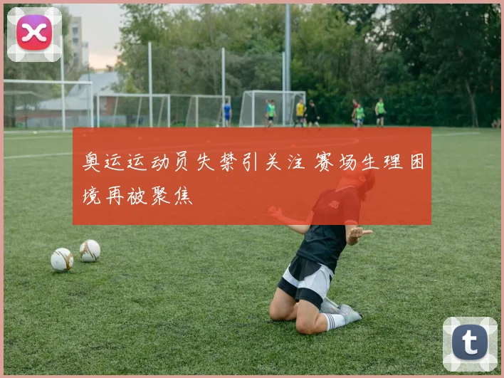 奥运运动员失禁引关注 赛场生理困境再被聚焦