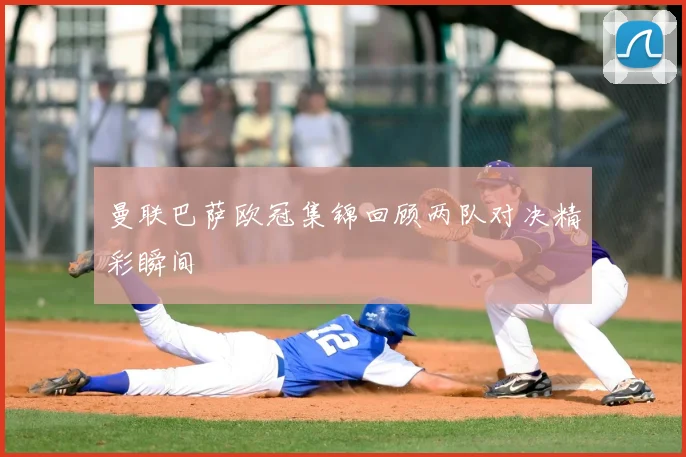 曼联巴萨欧冠集锦回顾两队对决精彩瞬间